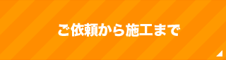 ご依頼から施工まで